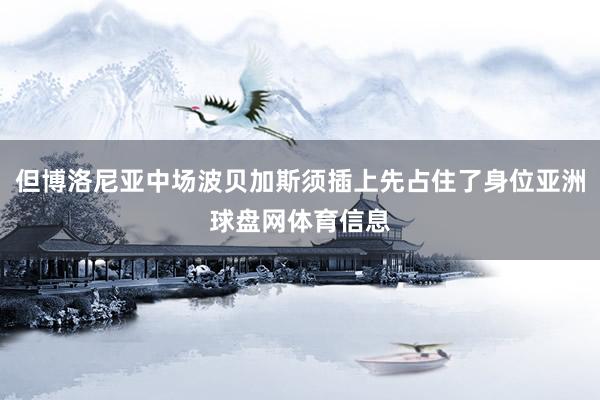 但博洛尼亚中场波贝加斯须插上先占住了身位亚洲球盘网体育信息