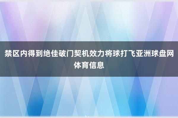 禁区内得到绝佳破门契机效力将球打飞亚洲球盘网体育信息