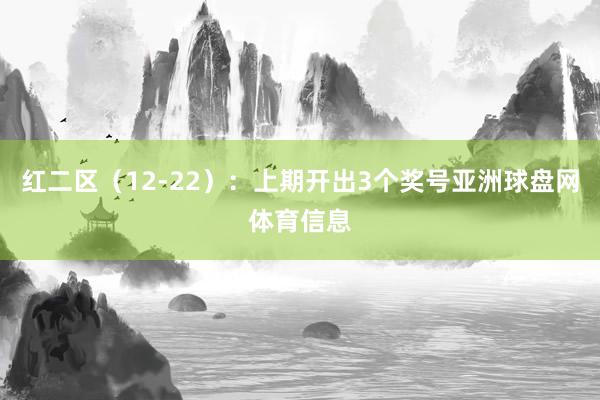 红二区（12-22）：上期开出3个奖号亚洲球盘网体育信息