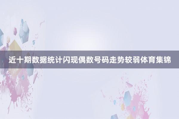 近十期数据统计闪现偶数号码走势较弱体育集锦
