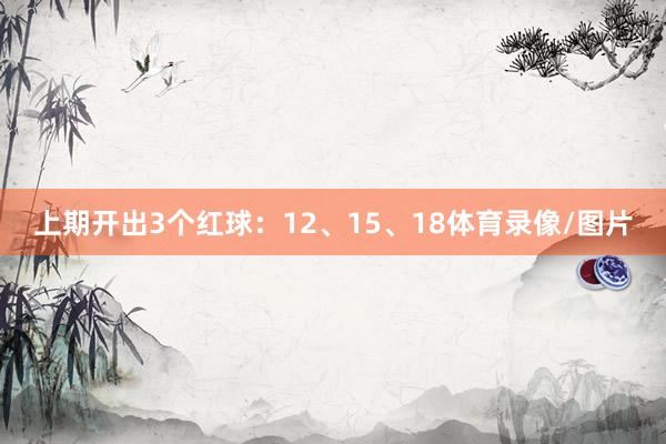 上期开出3个红球：12、15、18体育录像/图片