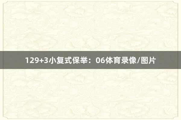 12　　9+3小复式保举：　　06体育录像/图片