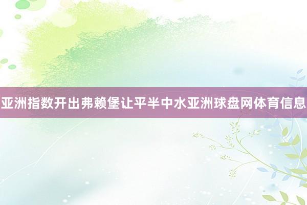 亚洲指数开出弗赖堡让平半中水亚洲球盘网体育信息