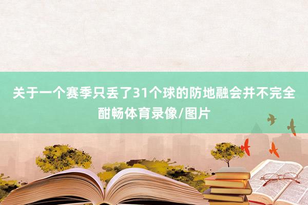 关于一个赛季只丢了31个球的防地融会并不完全酣畅体育录像/图片