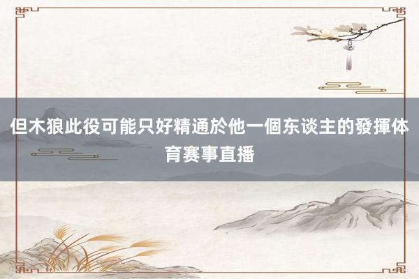 但木狼此役可能只好精通於他一個东谈主的發揮体育赛事直播