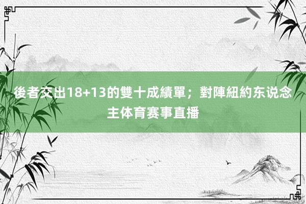 後者交出18+13的雙十成績單;對陣紐約东说念主体育赛事直播