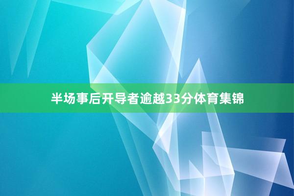 半场事后开导者逾越33分体育集锦