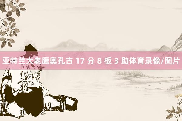 亚特兰大老鹰奥孔古 17 分 8 板 3 助体育录像/图片