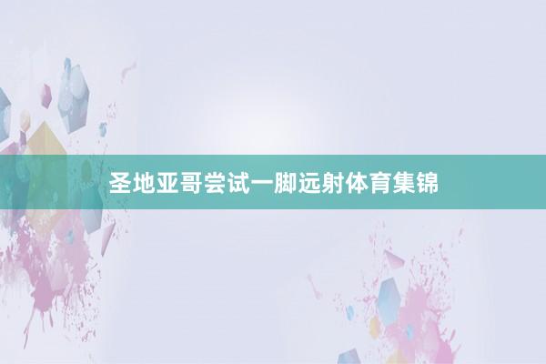圣地亚哥尝试一脚远射体育集锦