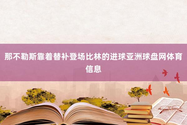 那不勒斯靠着替补登场比林的进球亚洲球盘网体育信息