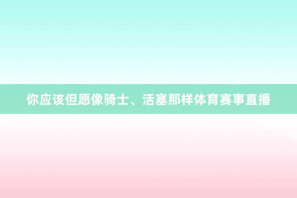 你应该但愿像骑士、活塞那样体育赛事直播