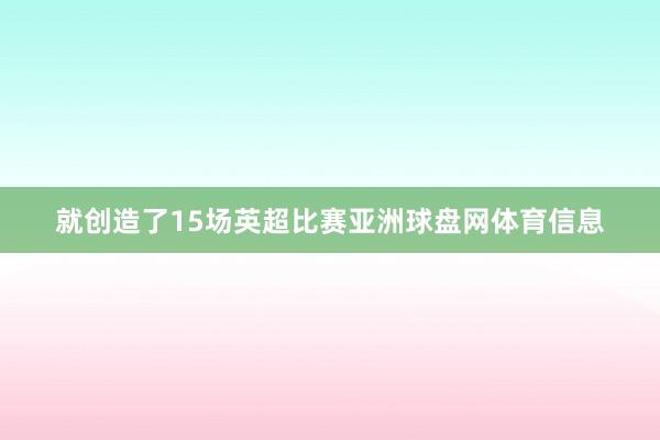 就创造了15场英超比赛亚洲球盘网体育信息