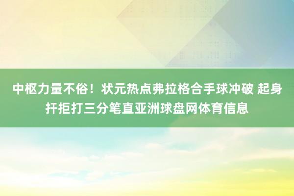 中枢力量不俗！状元热点弗拉格合手球冲破 起身扞拒打三分笔直亚洲球盘网体育信息