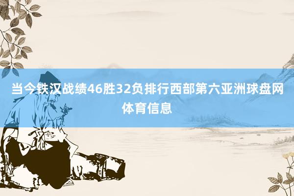 当今铁汉战绩46胜32负排行西部第六亚洲球盘网体育信息