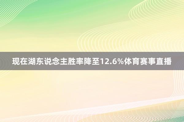 现在湖东说念主胜率降至12.6%体育赛事直播