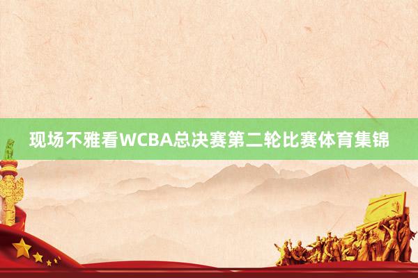 现场不雅看WCBA总决赛第二轮比赛体育集锦