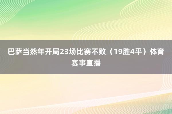 巴萨当然年开局23场比赛不败（19胜4平）体育赛事直播