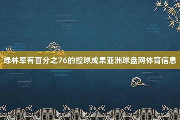 绿林军有百分之76的控球成果亚洲球盘网体育信息