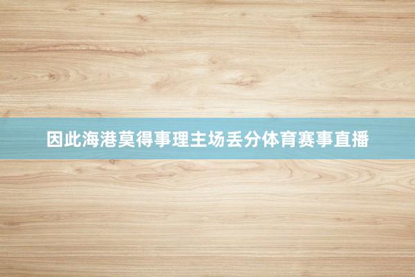 因此海港莫得事理主场丢分体育赛事直播