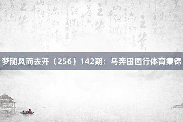 梦随风而去开（256）　　142期：马奔田园行体育集锦