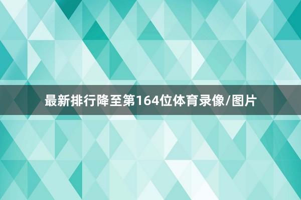 最新排行降至第164位体育录像/图片