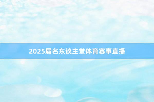 2025届名东谈主堂体育赛事直播