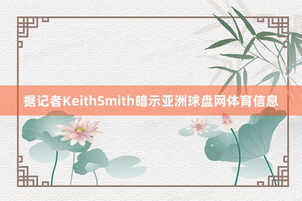 据记者KeithSmith暗示亚洲球盘网体育信息