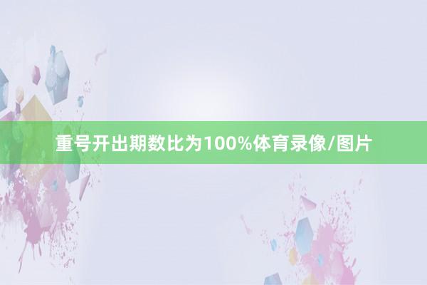 重号开出期数比为100%体育录像/图片