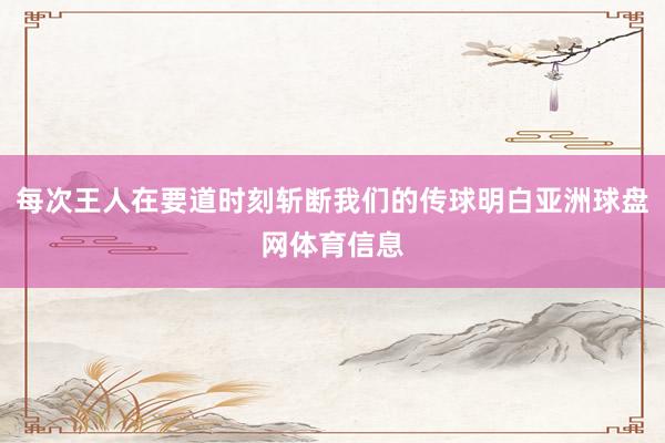 每次王人在要道时刻斩断我们的传球明白亚洲球盘网体育信息