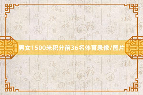 男女1500米积分前36名体育录像/图片