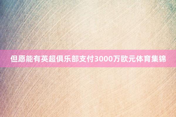 但愿能有英超俱乐部支付3000万欧元体育集锦