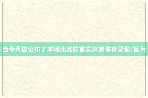 当今两边公布了本场比赛的首发声威体育录像/图片