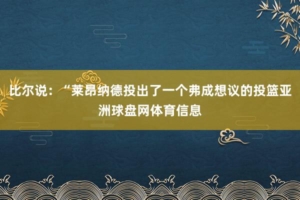比尔说：“莱昂纳德投出了一个弗成想议的投篮亚洲球盘网体育信息