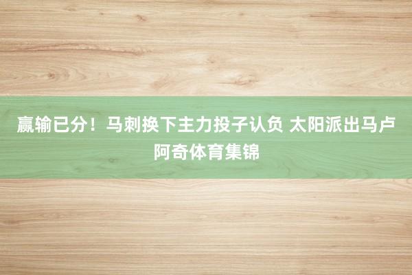 赢输已分！马刺换下主力投子认负 太阳派出马卢阿奇体育集锦