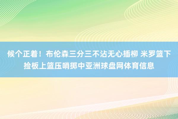 候个正着！布伦森三分三不沾无心插柳 米罗篮下捡板上篮压哨掷中亚洲球盘网体育信息