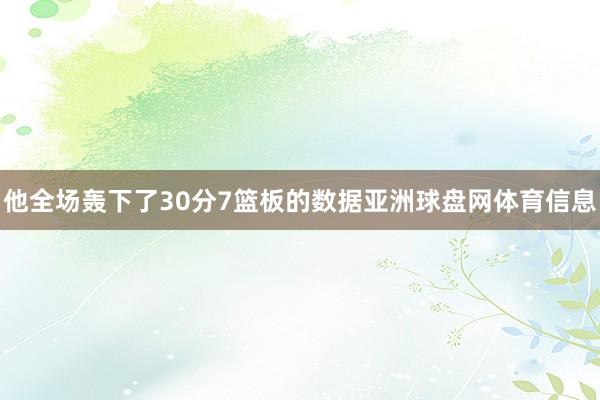 他全场轰下了30分7篮板的数据亚洲球盘网体育信息