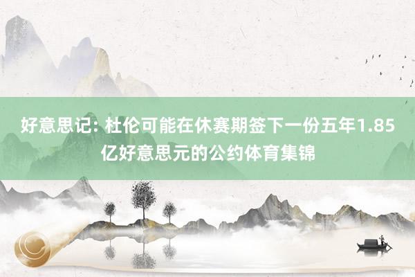 好意思记: 杜伦可能在休赛期签下一份五年1.85亿好意思元的公约体育集锦