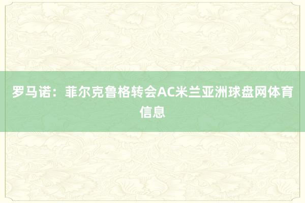 罗马诺：菲尔克鲁格转会AC米兰亚洲球盘网体育信息