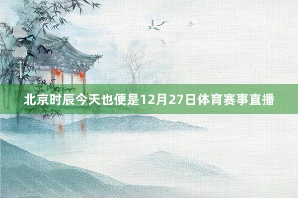 北京时辰今天也便是12月27日体育赛事直播