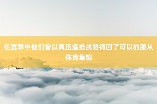 在赛季中他们曾以高压逼抢战略得回了可以的服从体育集锦