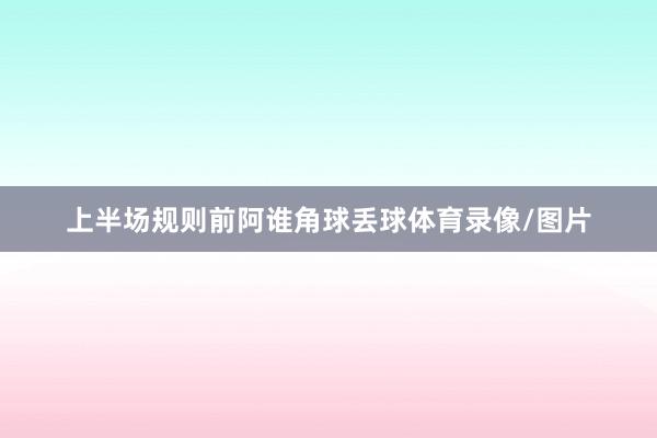 上半场规则前阿谁角球丢球体育录像/图片