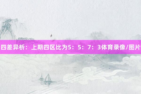 四差异析：上期四区比为5：5：7：3体育录像/图片