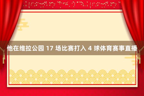 他在维拉公园 17 场比赛打入 4 球体育赛事直播