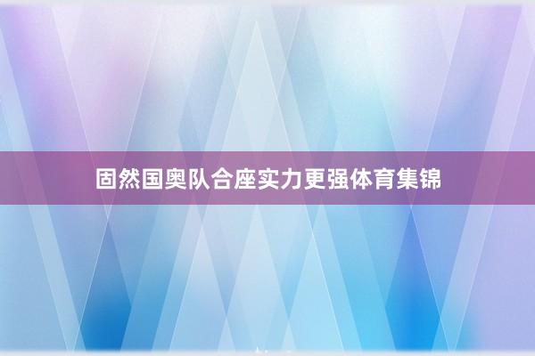 固然国奥队合座实力更强体育集锦
