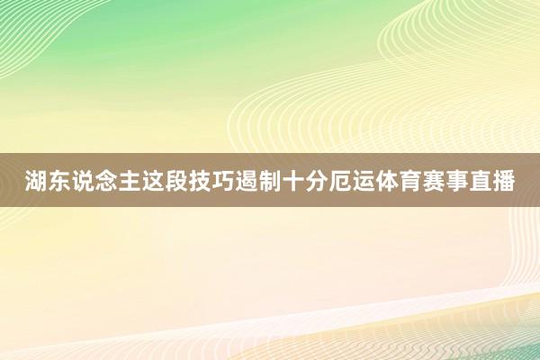 湖东说念主这段技巧遏制十分厄运体育赛事直播