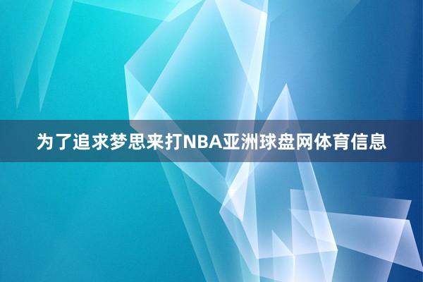 为了追求梦思来打NBA亚洲球盘网体育信息