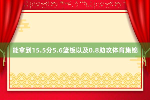 能拿到15.5分5.6篮板以及0.8助攻体育集锦
