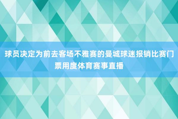 球员决定为前去客场不雅赛的曼城球迷报销比赛门票用度体育赛事直播
