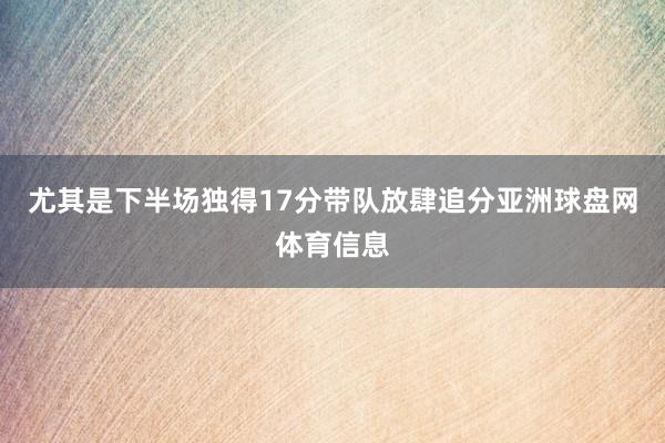 尤其是下半场独得17分带队放肆追分亚洲球盘网体育信息