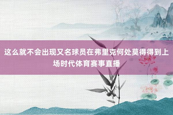 这么就不会出现又名球员在弗里克何处莫得得到上场时代体育赛事直播
